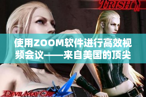 使用ZOOM软件进行高效视频会议——来自美国的顶尖选择