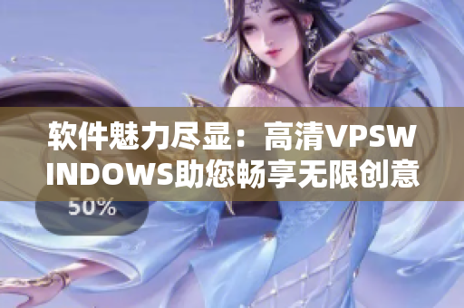 软件魅力尽显：高清VPSWINDOWS助您畅享无限创意