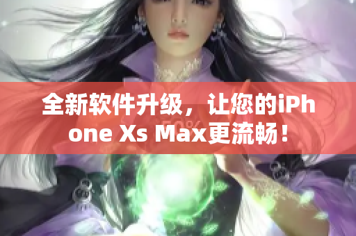 全新软件升级，让您的iPhone Xs Max更流畅！