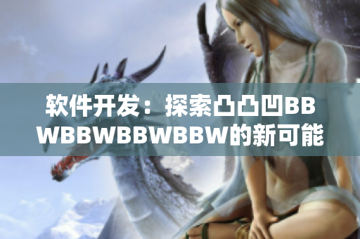 软件开发：探索凸凸凹BBWBBWBBWBBW的新可能