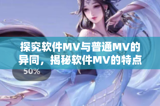 探究软件MV与普通MV的异同，揭秘软件MV的特点与优势