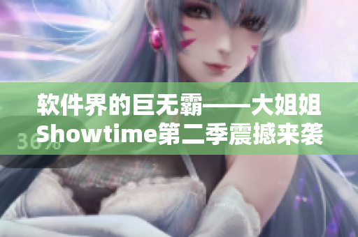 软件界的巨无霸——大姐姐Showtime第二季震撼来袭！