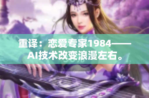 重译：恋爱专家1984——AI技术改变浪漫左右。