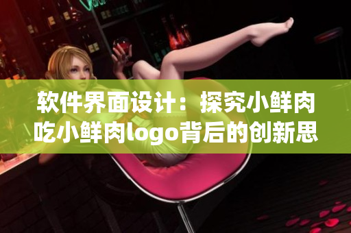 软件界面设计：探究小鲜肉吃小鲜肉logo背后的创新思维