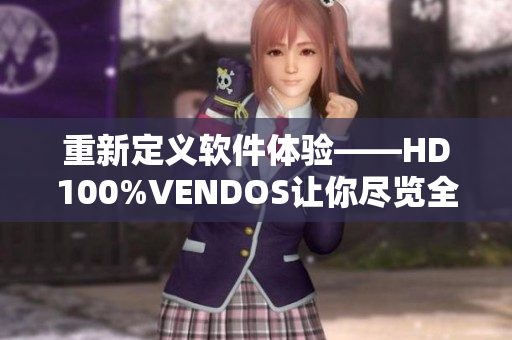 重新定义软件体验——HD100%VENDOS让你尽览全新界面和强大功能