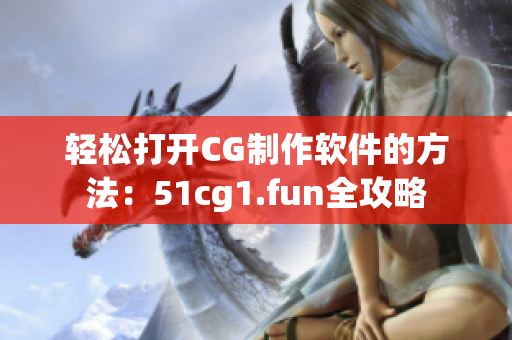 轻松打开CG制作软件的方法：51cg1.fun全攻略