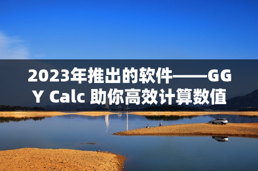 2023年推出的软件——GGY Calc 助你高效计算数值的利器