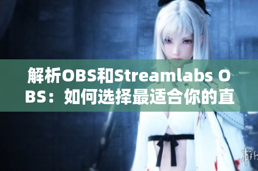 解析OBS和Streamlabs OBS：如何选择最适合你的直播软件