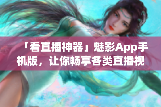 「看直播神器」魅影App手机版，让你畅享各类直播视频！