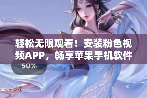 轻松无限观看！安装粉色视频APP，畅享苹果手机软件时代