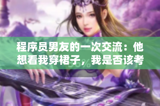 程序员男友的一次交流：他想看我穿裙子，我是否该考虑编写一个GUI？