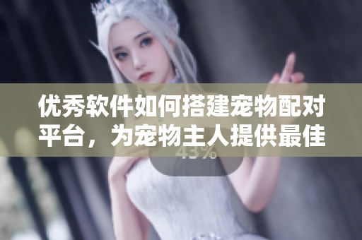 优秀软件如何搭建宠物配对平台，为宠物主人提供最佳配对建议？