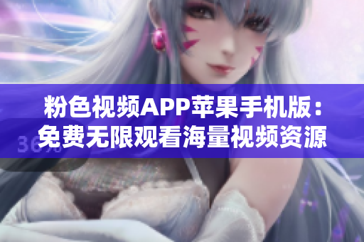 粉色视频APP苹果手机版：免费无限观看海量视频资源
