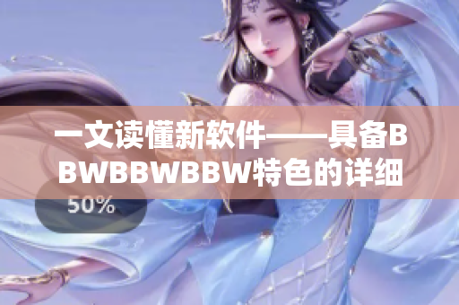 一文读懂新软件——具备BBWBBWBBW特色的详细介绍