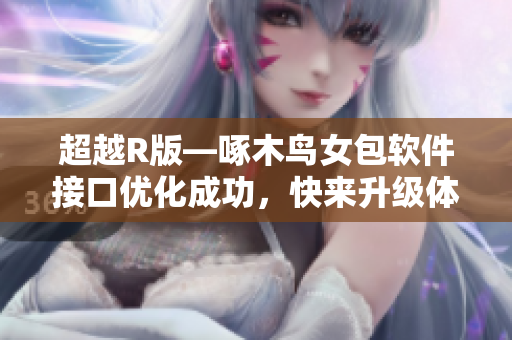 超越R版—啄木鸟女包软件接口优化成功，快来升级体验