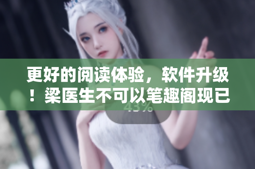 更好的阅读体验，软件升级！梁医生不可以笔趣阁现已推出全新版本