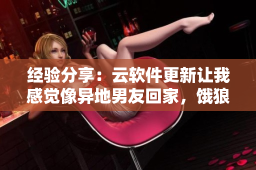 经验分享：云软件更新让我感觉像异地男友回家，饿狼般渴望。