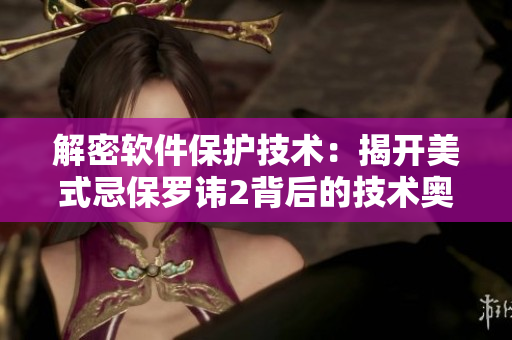 解密软件保护技术：揭开美式忌保罗讳2背后的技术奥秘