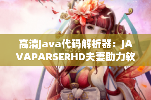 高清Java代码解析器：JAVAPARSERHD夫妻助力软件开发