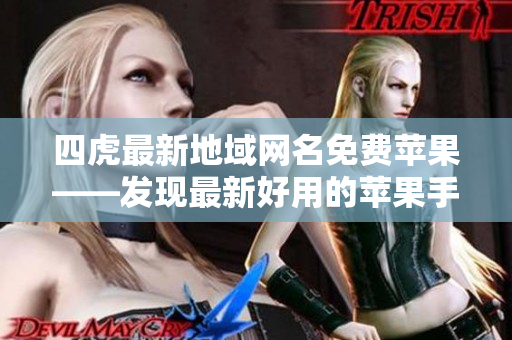四虎最新地域网名免费苹果——发现最新好用的苹果手机软件