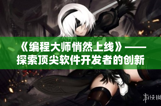 《编程大师悄然上线》——探索顶尖软件开发者的创新秘诀