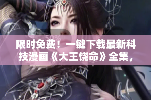 限时免费！一键下载最新科技漫画《大王饶命》全集，解锁软件行业秘密！