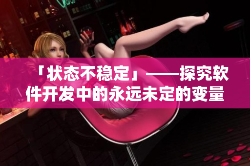 「状态不稳定」——探究软件开发中的永远未定的变量与状态