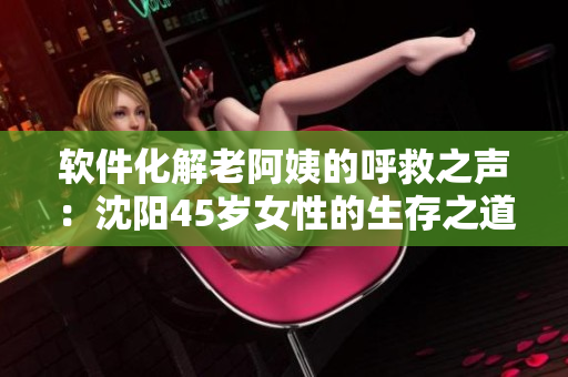 软件化解老阿姨的呼救之声：沈阳45岁女性的生存之道