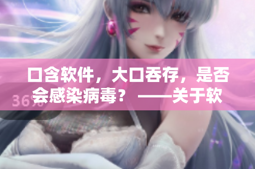 口含软件，大口吞存，是否会感染病毒？ ——关于软件安全的探讨