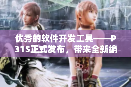 优秀的软件开发工具——P31S正式发布，带来全新编程体验！