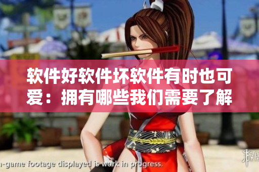 软件好软件坏软件有时也可爱：拥有哪些我们需要了解的优缺点？