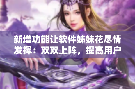 新增功能让软件姊妹花尽情发挥：双双上阵，提高用户体验