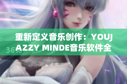 重新定义音乐创作：YOUJAZZY MINDE音乐软件全新上市