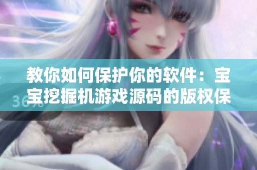 教你如何保护你的软件：宝宝挖掘机游戏源码的版权保护策略