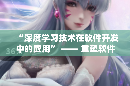 “深度学习技术在软件开发中的应用” —— 重塑软件产业上的接合处。