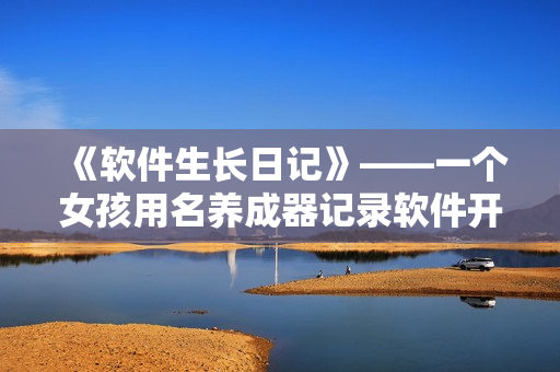 《软件生长日记》——一个女孩用名养成器记录软件开发成长历程