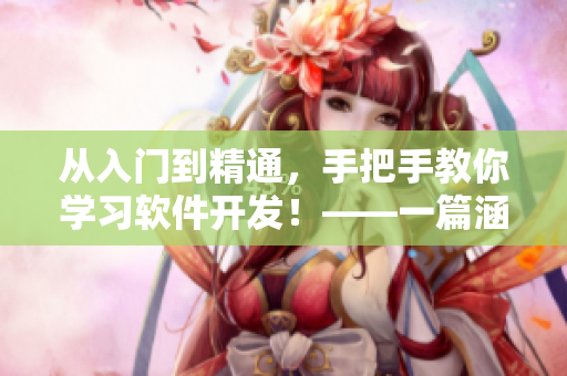 从入门到精通，手把手教你学习软件开发！——一篇涵盖学习路线的完整指南