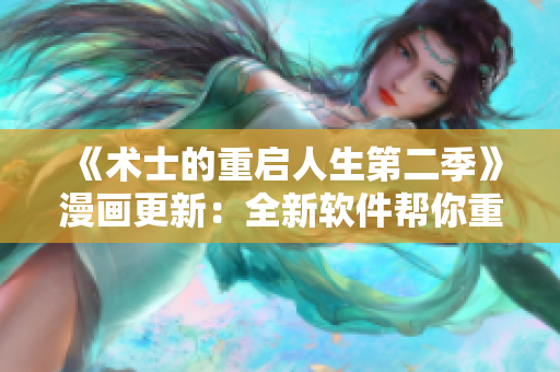 《术士的重启人生第二季》漫画更新：全新软件帮你重启人生免费试用！