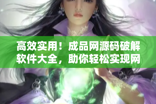高效实用！成品网源码破解软件大全，助你轻松实现网站搭建
