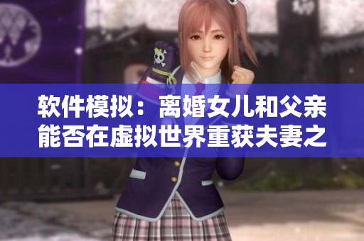 软件模拟：离婚女儿和父亲能否在虚拟世界重获夫妻之情？
