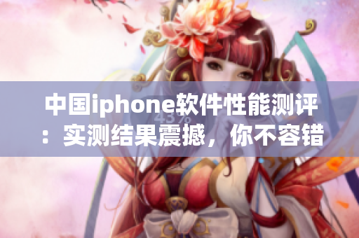 中国iphone软件性能测评：实测结果震撼，你不容错过！