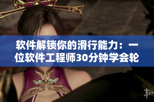 软件解锁你的滑行能力：一位软件工程师30分钟学会轮滑