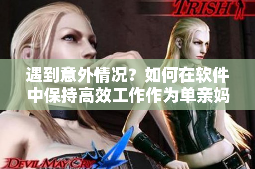 遇到意外情况？如何在软件中保持高效工作作为单亲妈妈