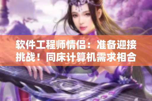 软件工程师情侣：准备迎接挑战！同床计算机需求相合适多久算正常？
