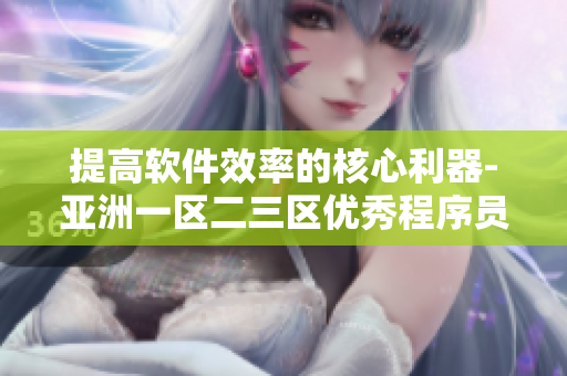 提高软件效率的核心利器-亚洲一区二三区优秀程序员的精华技巧