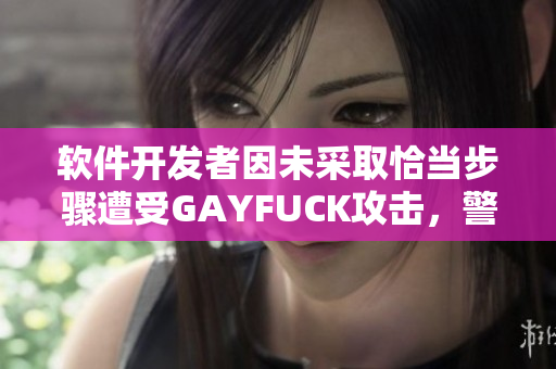 软件开发者因未采取恰当步骤遭受GAYFUCK攻击，警示企业数据安全