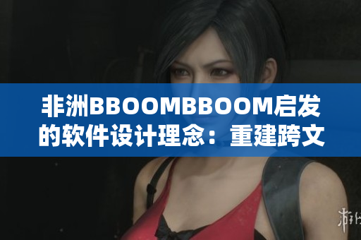 非洲BBOOMBBOOM启发的软件设计理念：重建跨文化沟通的桥梁