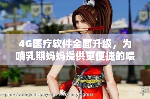 4G医疗软件全面升级，为哺乳期妈妈提供更便捷的喂养方案