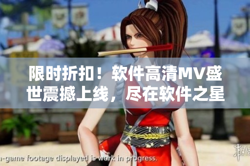 限时折扣！软件高清MV盛世震撼上线，尽在软件之星！