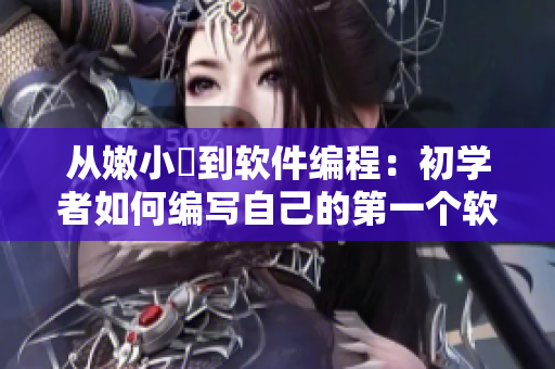 从嫩小槡到软件编程：初学者如何编写自己的第一个软件